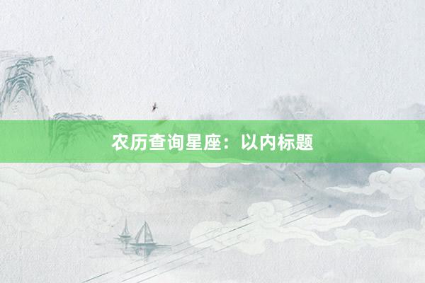 农历查询星座：以内标题